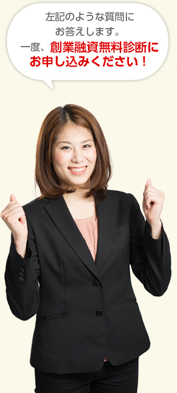 左記のような質問にお答えします。 一度、創業融資無料診断にお申し込みください!